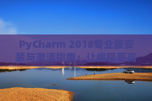 PyCharm 2018专业版安装与激活指南：让编程更高效